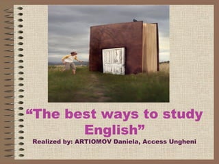 “The best ways to study
English”
Realized by: ARTIOMOV Daniela, Access Ungheni

 
