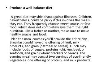 • Produce a well-balance diet
A great diet may shield you against illnesses. Children,
nevertheless, could be picky if thi...