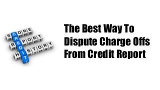 The Best Way To
Dispute Charge Offs
From Credit Report
 