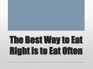 The Best Way to Eat
Right is to Eat Often
 