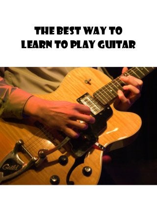 The Best Way To
Learn To Play Guitar
 
