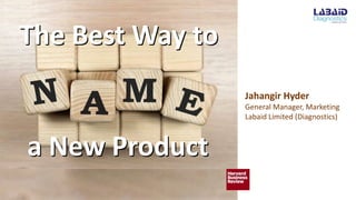 The Best Way to
The Best Way to
a New Product
a New Product
Jahangir Hyder
General Manager, Marketing
Labaid Limited (Diagnostics)
 