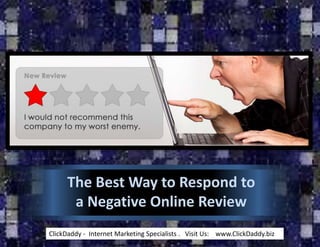 The Best Way to Respond to
      a Negative Online Review
ClickDaddy - Internet Marketing Specialists . Visit Us: www.ClickDaddy.biz
 