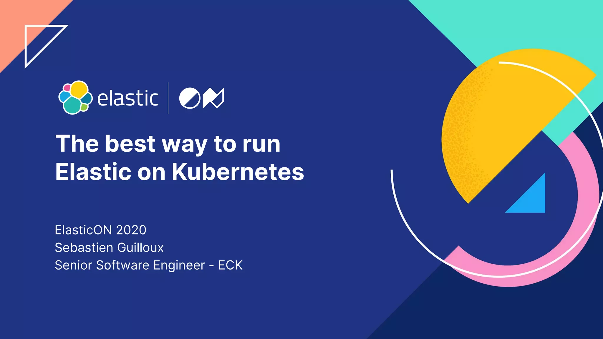 22
The best way to run
Elastic on Kubernetes
ElasticON 2020
Sebastien Guilloux
Senior Software Engineer - ECK
 