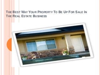 THE BEST WAY YOUR PROPERTY TO BE UP FOR SALE IN
THE REAL ESTATE BUSINESS
 