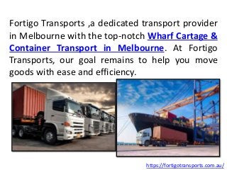 Fortigo Transports ,a dedicated transport provider
in Melbourne with the top-notch Wharf Cartage &
Container Transport in Melbourne. At Fortigo
Transports, our goal remains to help you move
goods with ease and efficiency.
https://fortigotransports.com.au/
 