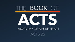 ACTS
THE BOOK OF
ANATOMY OF A PURE HEART
ACTS 26
 