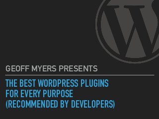 THE BEST WORDPRESS PLUGINS
FOR EVERY PURPOSE
(RECOMMENDED BY DEVELOPERS)
GEOFF MYERS PRESENTS
 