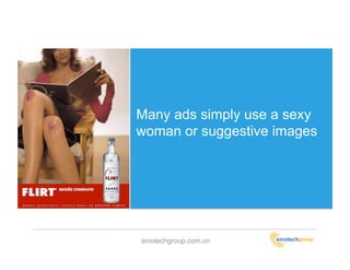 Many ads simply use a sexy
woman or suggestive images




sinotechgroup.com.cn
 