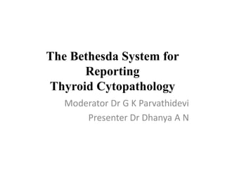 The Bethesda System for
Reporting
Thyroid Cytopathology
Moderator Dr G K Parvathidevi
Presenter Dr Dhanya A N
 