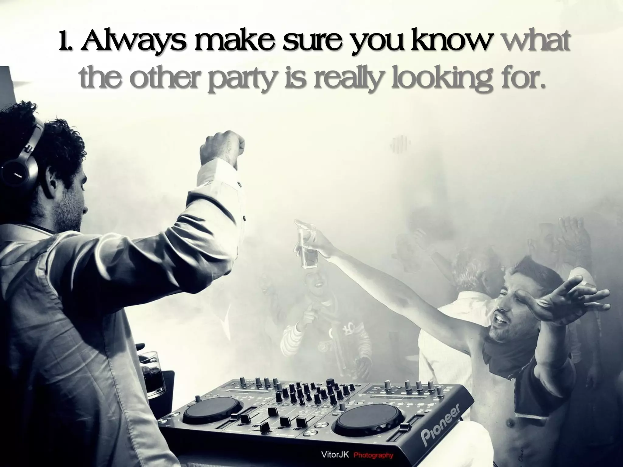 1. Always make sure you know what
   the other party is really looking for.
 