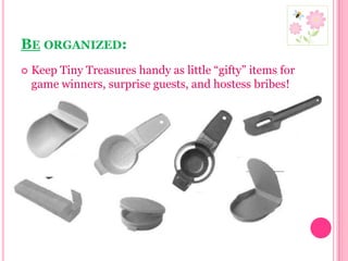 Be organized:Keep Tiny Treasures handy as little “gifty” items for game winners, surprise guests, and hostess bribes!