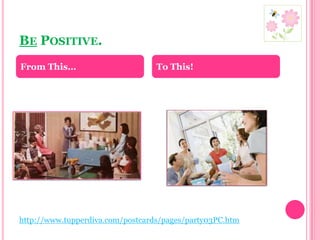 Be Positive.From This…To This!http://www.tupperdiva.com/postcards/pages/party03PC.htm