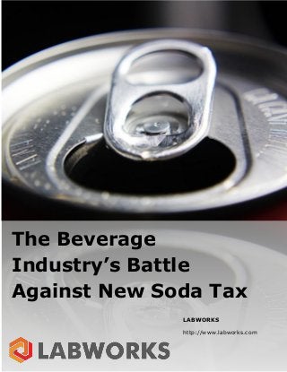 LABWORKS
http://www.labworks.com
The Beverage
Industry’s Battle
Against New Soda Tax
 