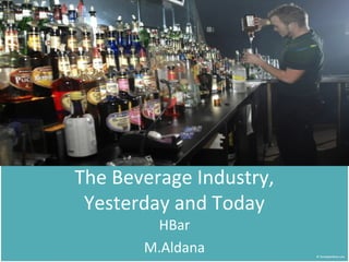 The Beverage Industry,
Yesterday and Today
HBar
M.Aldana
 