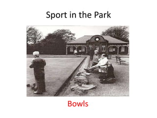 Sport in the Park




     Bowls
 