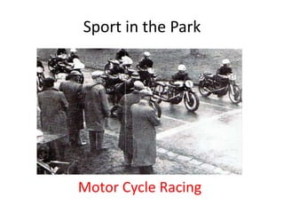 Sport in the Park




Motor Cycle Racing
 