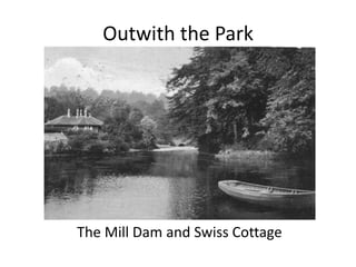 Outwith the Park




The Mill Dam and Swiss Cottage
 