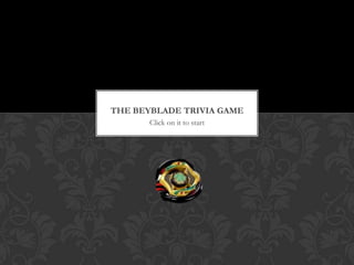 THE BEYBLADE TRIVIA GAME
       Click on it to start
 