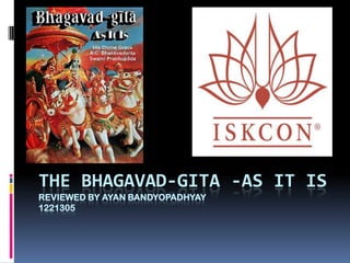 THE BHAGAVAD-GITA -AS IT IS
REVIEWED BY AYAN BANDYOPADHYAY
1221305
 