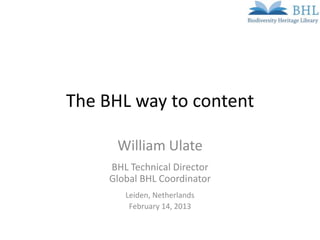 The BHL way to content

      William Ulate
     BHL Technical Director
     Global BHL Coordinator
        Leiden, Netherlands
         February 14, 2013
 