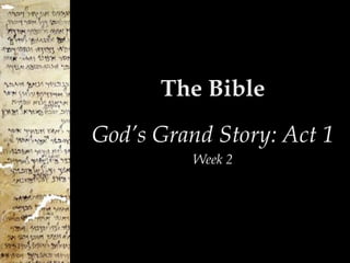 The Bible
God’s Grand Story: Act 1
          Week 2
 