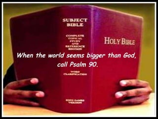 When the world seems bigger than God,  call Psalm 90. 