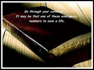 Go through your contacts ...  It may be that one of these emergency  numbers to save a life. 