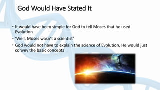 God Would Have Stated It
 It would have been simple for God to tell Moses that he used
Evolution
 ‘Well, Moses wasn’t a scientist’
 God would not have to explain the science of Evolution, He would just
convey the basic concepts
 