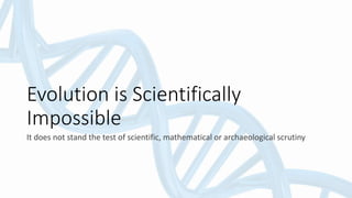 Evolution is Scientifically
Impossible
It does not stand the test of scientific, mathematical or archaeological scrutiny
 
