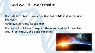 God Would Have Stated It
 It would have been simple for God to tell Moses that he used
Evolution
 ‘Well, Moses wasn’t a scientist’
 God would not have to explain the science of Evolution, He
would just convey the basic concepts
 
