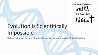 Evolution is Scientifically
Impossible
It does not stand the test of scientific, mathematical or archaeological scrutiny
 