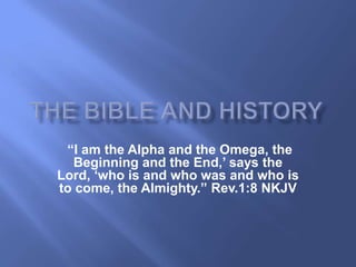 “I am the Alpha and the Omega, the
  Beginning and the End,‟ says the
Lord, „who is and who was and who is
to come, the Almighty.” Rev.1:8 NKJV
 
