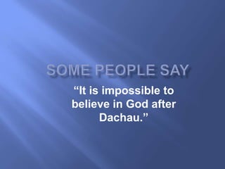 “It is impossible to
believe in God after
      Dachau.”
 