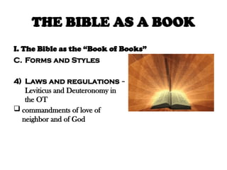 THE BIBLE AS A BOOK
I. The Bible as the “Book of Books”
C. Forms and Styles
4) Laws and regulations –
Leviticus and Deuteronomy in
the OT
 commandments of love of
neighbor and of God
 