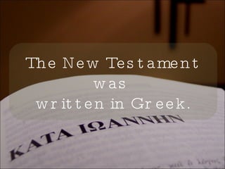 The New Testament was  written in Greek. 