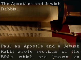 Paul an Apostle and a Jewish Rabbi wrote sections of the Bible which are known as Pauline epistles.  The Apostles and Jewish Rabbis…, 