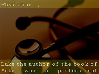 Luke the author of the book of Acts was a professional Physician.  Physicians…, 