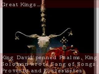 Great Kings…, King David penned Psalms, King Solomon wrote Song of Songs, Proverbs and Ecclesiastes  
