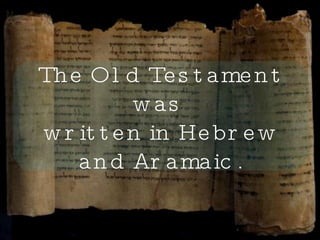 The Old Testament was  written in Hebrew and Aramaic. 