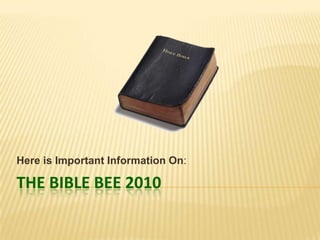 The BIBLE BEE 2010 Here is Important Information On: 