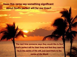 Does this verse say something significant  about God's perfect will for our lives? The next time someone says they would like to find God's perfect will for their lives and that they want to be in the centre of His will, just send them to the  centre of His Word! 