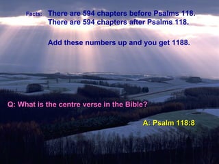 Facts: There are 594 chapters before Psalms 118.
There are 594 chapters after Psalms 118.
Add these numbers up and you get 1188.
Q: What is the centre verse in the Bible?Q: What is the centre verse in the Bible?
A: Psalm 118:8A: Psalm 118:8
 