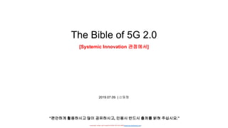 - researched, written, and Created by DONG HYUNG SHIN(donghyung.shin@gmail.com) -
The Bible of 5G 2.0
[Systemic Innovation 관점에서]
2019.07.09. | 신동형
“편안하게 활용하시고 많이 공유하시고, 인용시 반드시 출처를 밝혀 주십시요.”
 