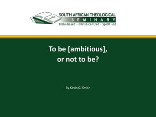 To be [ambitious],
   or not to be?


     By Kevin G. Smith
 