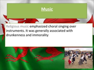 Music Religious music  emphasized choral singing over instruments. It was generally associated with drunkenness and immorality 