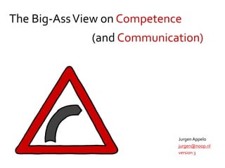 The Big-AssView on Competence
Jurgen Appelo
jurgen@noop.nl
version 3
(and Communication)
 