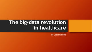 The big-data revolution
in healthcare
By Joel Selanikio
 
