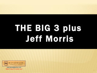 THE BIG 3 plus Jeff Morris [email_address] Make it easy to contact you! 