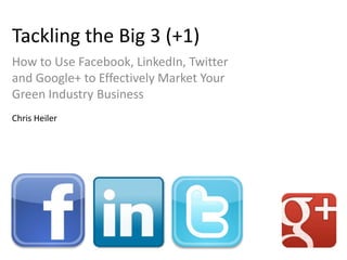 Tackling the Big 3 (+1)
How to Use Facebook, LinkedIn, Twitter
and Google+ to Effectively Market Your
Green Industry Business
Chris Heiler
 